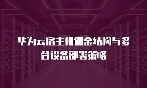 华为云宿主机佣金结构与多台设备部署策略