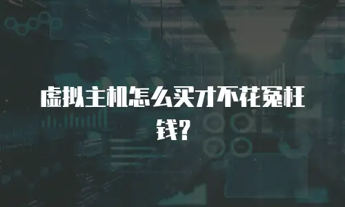 虚拟主机怎么买才不花冤枉钱？