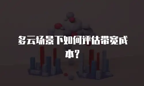 多云场景下如何评估带宽成本？