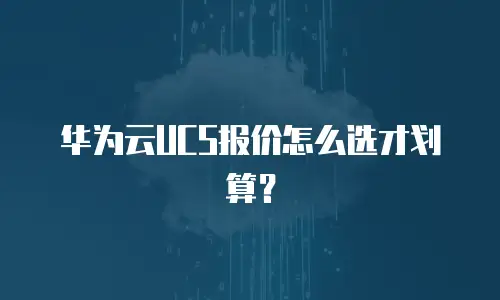 华为云UCS报价怎么选才划算？