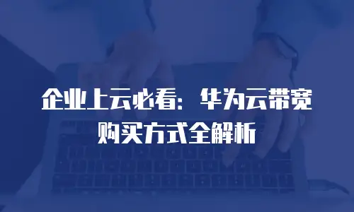 企业上云必看：华为云带宽购买方式全解析