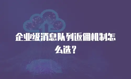 企业级消息队列返佣机制怎么选？