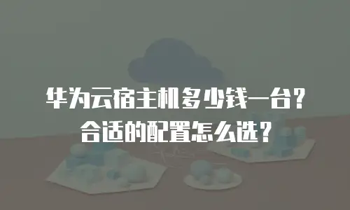 华为云宿主机多少钱一台？合适的配置怎么选？