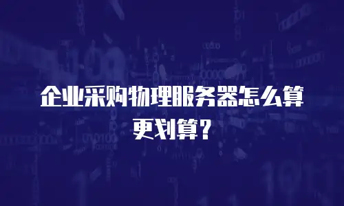 企业采购物理服务器怎么算更划算？
