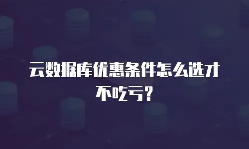 云数据库优惠条件怎么选才不吃亏？