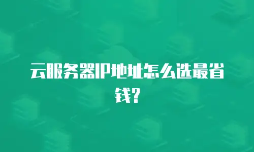 云服务器IP地址怎么选最省钱？