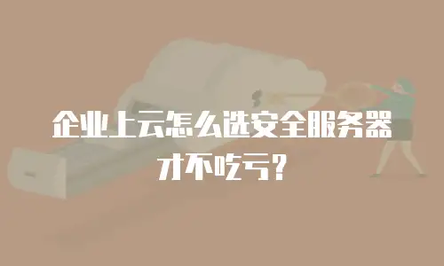 企业上云怎么选安全服务器才不吃亏？