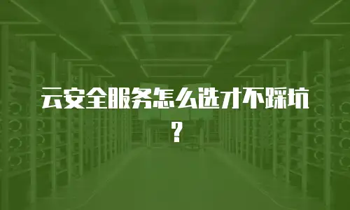云安全服务怎么选才不踩坑？
