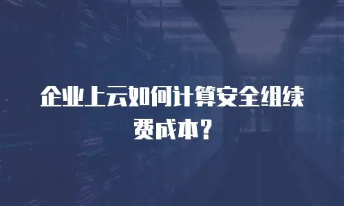 企业上云如何计算安全组续费成本？