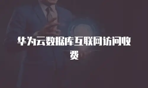 华为云数据库互联网访问收费