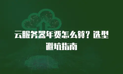 云服务器年费怎么算？选型避坑指南