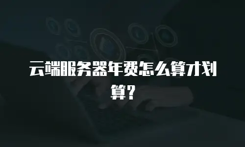 云端服务器年费怎么算才划算？