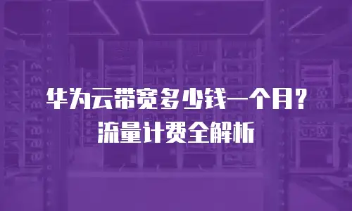 华为云带宽多少钱一个月？流量计费全解析