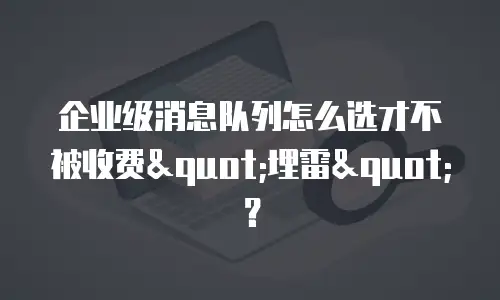 企业级消息队列怎么选才不被收费"埋雷"？