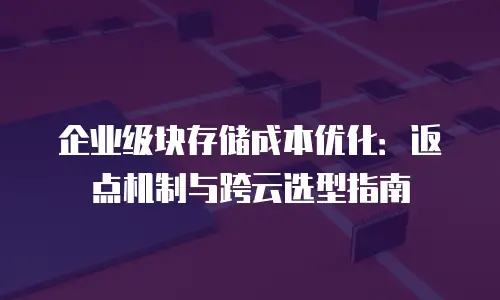 企业级块存储成本优化：返点机制与跨云选型指南