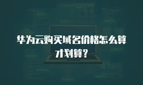 华为云购买域名价格怎么算才划算？