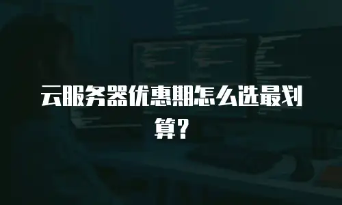 云服务器优惠期怎么选最划算？