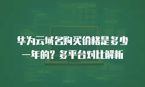 华为云域名购买价格是多少一年的？多平台对比解析