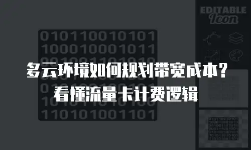 多云环境如何规划带宽成本？看懂流量卡计费逻辑