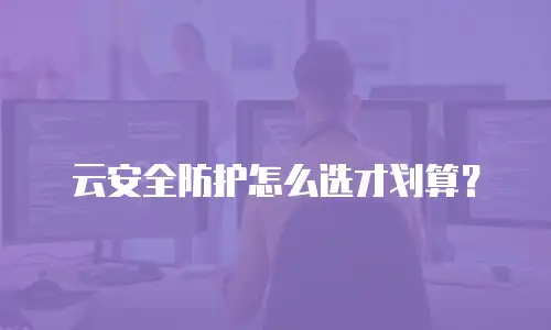 云安全防护怎么选才划算？