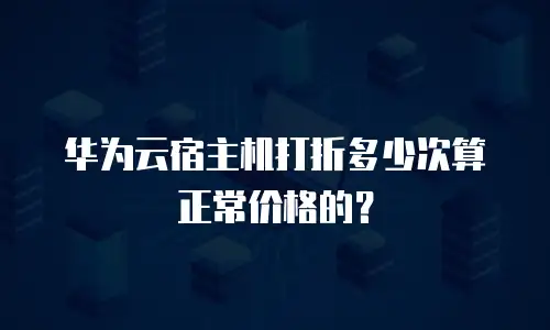 华为云宿主机打折多少次算正常价格的？