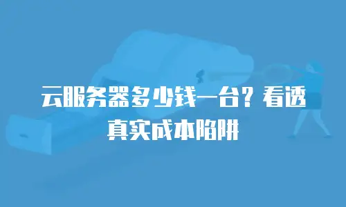 云服务器多少钱一台？看透真实成本陷阱