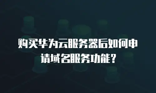 购买华为云服务器后如何申请域名服务功能？