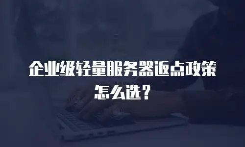企业级轻量服务器返点政策怎么选？