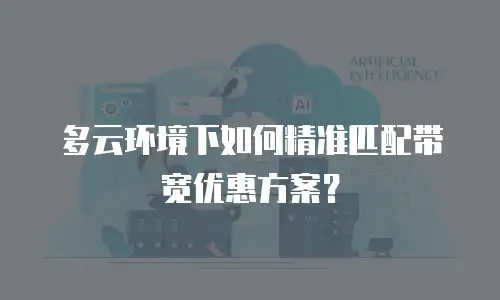 多云环境下如何精准匹配带宽优惠方案？