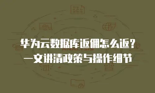 华为云数据库返佣怎么返？一文讲清政策与操作细节