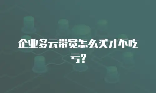 企业多云带宽怎么买才不吃亏？