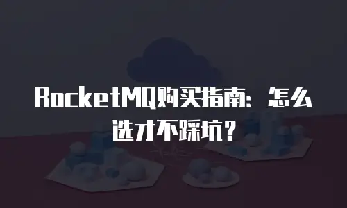 RocketMQ购买指南：怎么选才不踩坑？