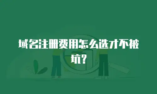 域名注册费用怎么选才不被坑？
