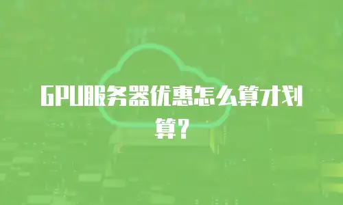 GPU服务器优惠怎么算才划算？