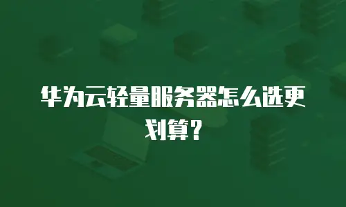 华为云轻量服务器怎么选更划算？