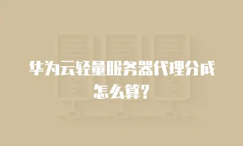华为云轻量服务器代理分成怎么算？