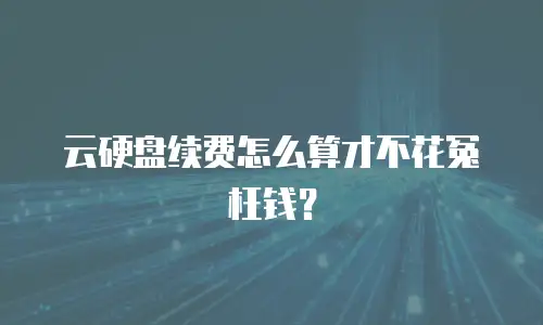 云硬盘续费怎么算才不花冤枉钱？