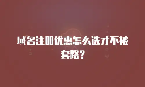 域名注册优惠怎么选才不被套路？