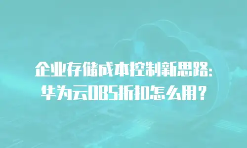企业存储成本控制新思路：华为云OBS折扣怎么用？