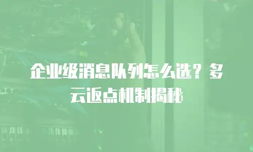 企业级消息队列怎么选？多云返点机制揭秘