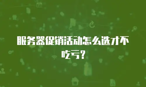 服务器促销活动怎么选才不吃亏？