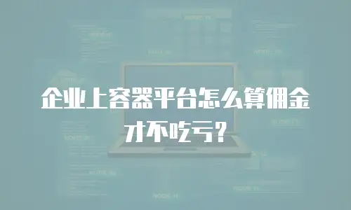 企业上容器平台怎么算佣金才不吃亏？