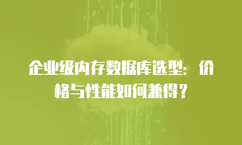 企业级内存数据库选型：价格与性能如何兼得？