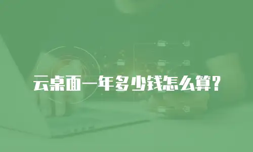 云桌面一年多少钱怎么算？