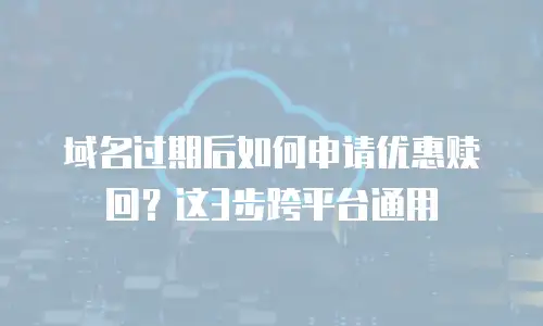域名过期后如何申请优惠赎回？这3步跨平台通用