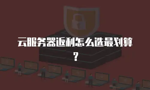 云服务器返利怎么选最划算？