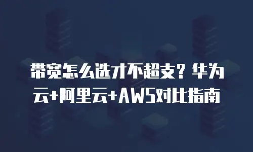 带宽怎么选才不超支？华为云+阿里云+AWS对比指南