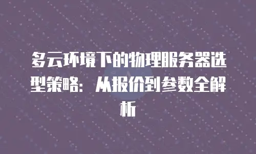 多云环境下的物理服务器选型策略：从报价到参数全解析