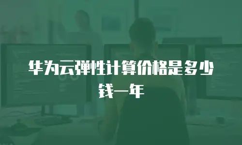 华为云弹性计算价格是多少钱一年