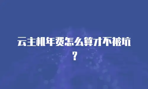 云主机年费怎么算才不被坑？